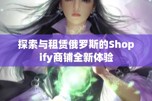探索与租赁俄罗斯的Shopify商铺全新体验