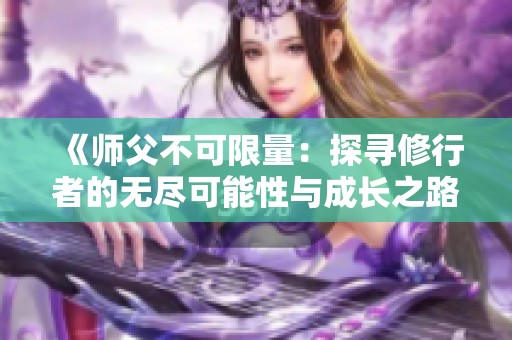 《师父不可限量：探寻修行者的无尽可能性与成长之路》