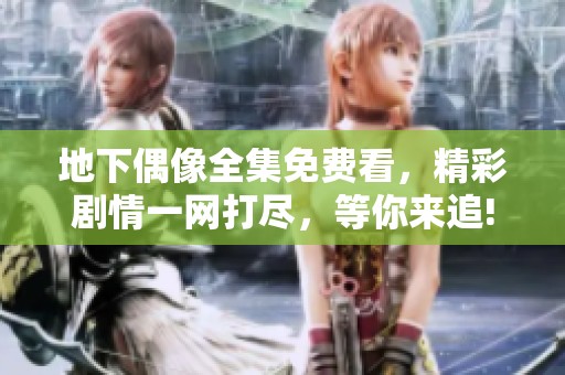 地下偶像全集免费看，精彩剧情一网打尽，等你来追!