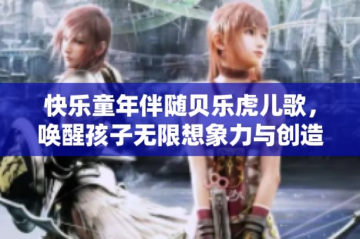 快乐童年伴随贝乐虎儿歌，唤醒孩子无限想象力与创造力