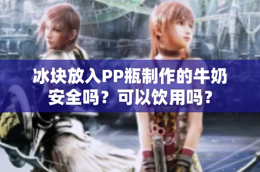 冰块放入PP瓶制作的牛奶安全吗？可以饮用吗？