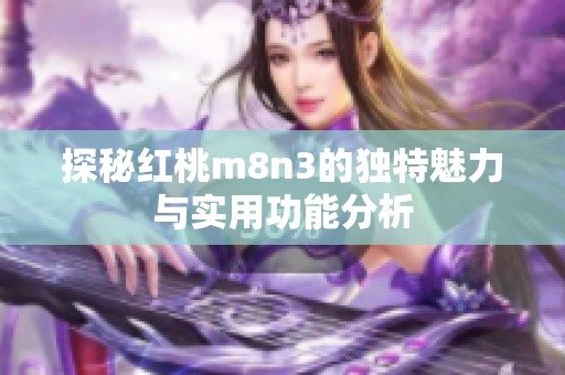 探秘红桃m8n3的独特魅力与实用功能分析