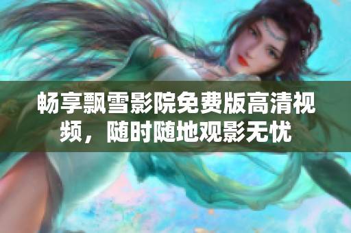 畅享飘雪影院免费版高清视频，随时随地观影无忧