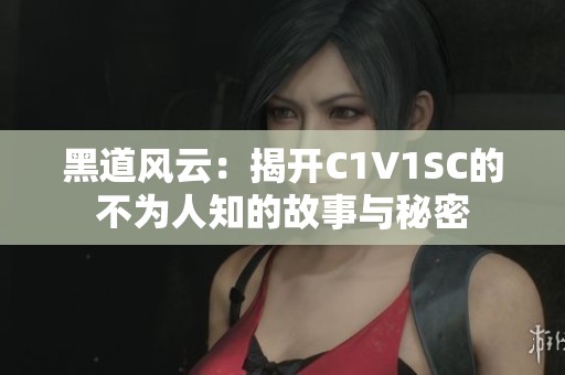 黑道风云：揭开C1V1SC的不为人知的故事与秘密