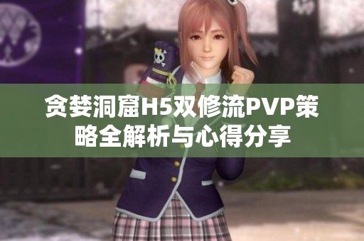 贪婪洞窟H5双修流PVP策略全解析与心得分享
