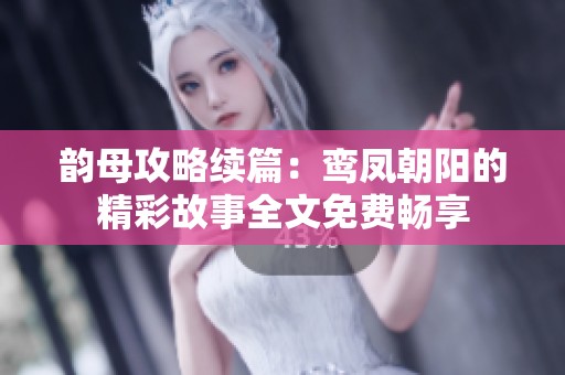 韵母攻略续篇：鸾凤朝阳的精彩故事全文免费畅享