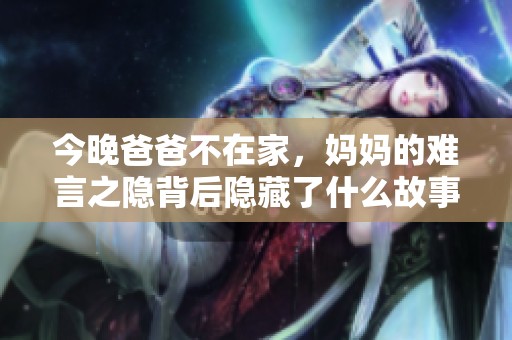 今晚爸爸不在家，妈妈的难言之隐背后隐藏了什么故事