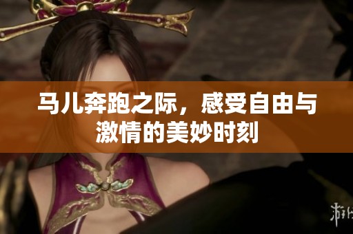 马儿奔跑之际，感受自由与激情的美妙时刻