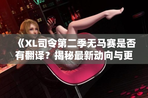 《XL司令第二季无马赛是否有翻译？揭秘最新动向与更新情况》