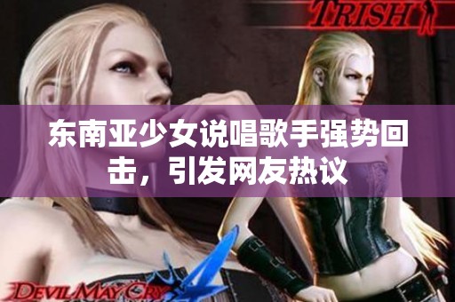 东南亚少女说唱歌手强势回击，引发网友热议