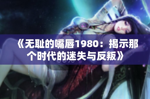 《无耻的嘴唇1980：揭示那个时代的迷失与反叛》