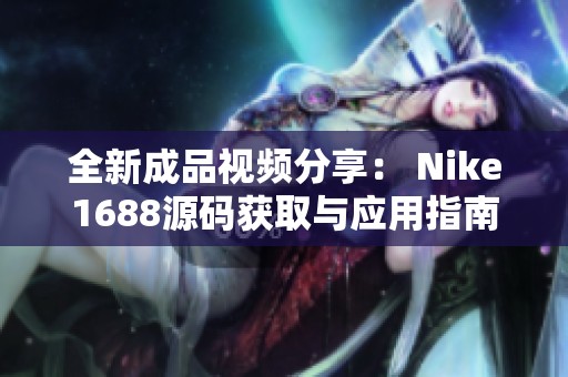 全新成品视频分享： Nike1688源码获取与应用指南