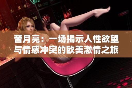苦月亮：一场揭示人性欲望与情感冲突的欧美激情之旅