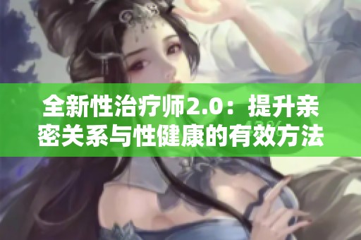 全新性治疗师2.0：提升亲密关系与性健康的有效方法