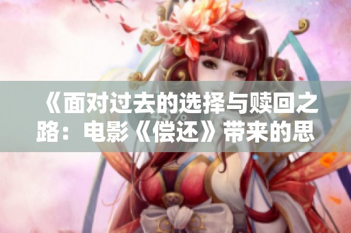 《面对过去的选择与赎回之路：电影《偿还》带来的思考》