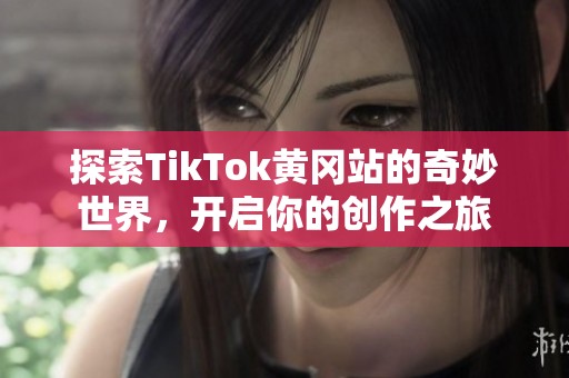 探索TikTok黄冈站的奇妙世界，开启你的创作之旅