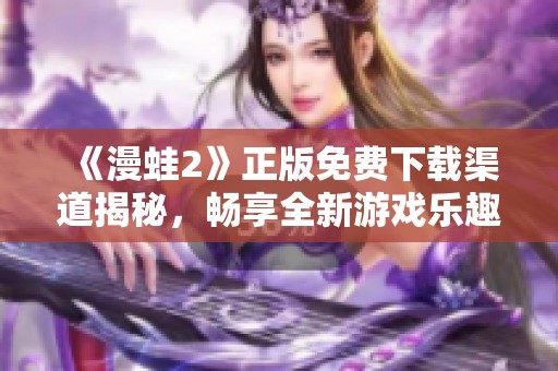 《漫蛙2》正版免费下载渠道揭秘，畅享全新游戏乐趣！