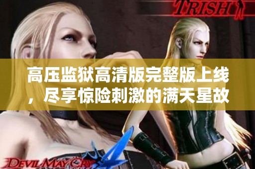 高压监狱高清版完整版上线，尽享惊险刺激的满天星故事