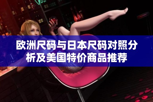欧洲尺码与日本尺码对照分析及美国特价商品推荐