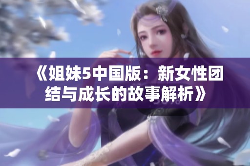 《姐妹5中国版：新女性团结与成长的故事解析》