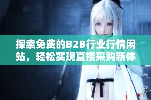 探索免费的B2B行业行情网站，轻松实现直接采购新体验