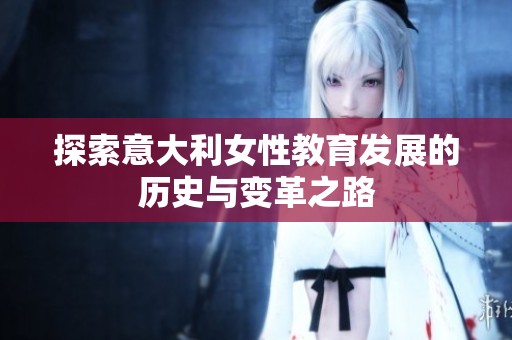 探索意大利女性教育发展的历史与变革之路