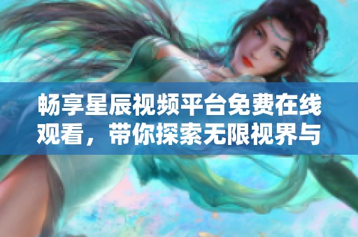 畅享星辰视频平台免费在线观看，带你探索无限视界与乐趣