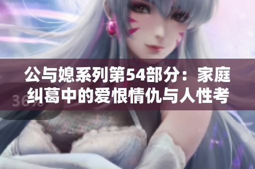 公与媳系列第54部分：家庭纠葛中的爱恨情仇与人性考验