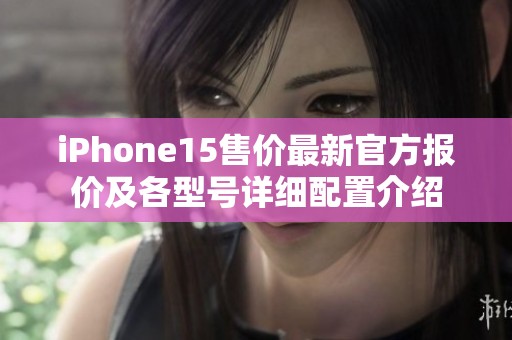 iPhone15售价最新官方报价及各型号详细配置介绍