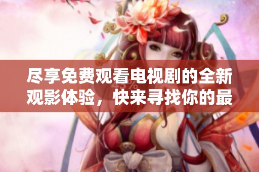 尽享免费观看电视剧的全新观影体验，快来寻找你的最爱！