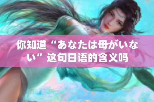 你知道“あなたは母がいない”这句日语的含义吗