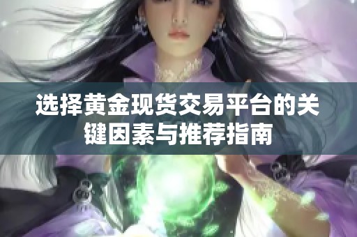选择黄金现货交易平台的关键因素与推荐指南