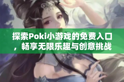 探索Poki小游戏的免费入口，畅享无限乐趣与创意挑战