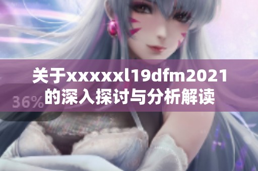 关于xxxxxl19dfm2021的深入探讨与分析解读