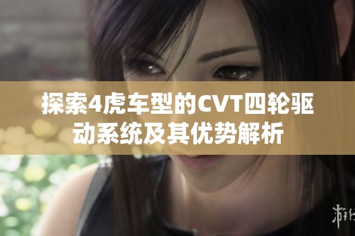 探索4虎车型的CVT四轮驱动系统及其优势解析