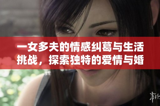 一女多夫的情感纠葛与生活挑战，探索独特的爱情与婚姻观