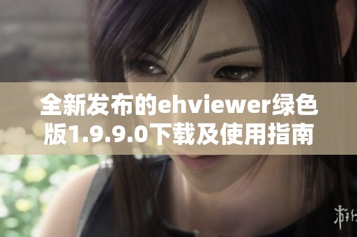 全新发布的ehviewer绿色版1.9.9.0下载及使用指南