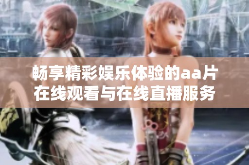 畅享精彩娱乐体验的aa片在线观看与在线直播服务