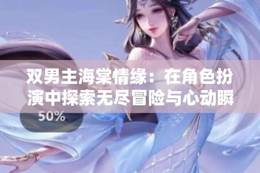双男主海棠情缘：在角色扮演中探索无尽冒险与心动瞬间
