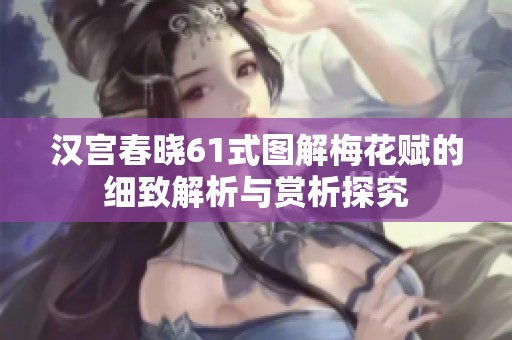 汉宫春晓61式图解梅花赋的细致解析与赏析探究