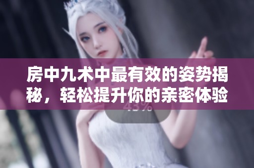 房中九术中最有效的姿势揭秘，轻松提升你的亲密体验