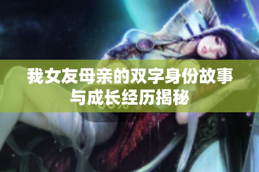 我女友母亲的双字身份故事与成长经历揭秘