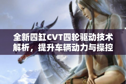 全新四缸CVT四轮驱动技术解析，提升车辆动力与操控体验