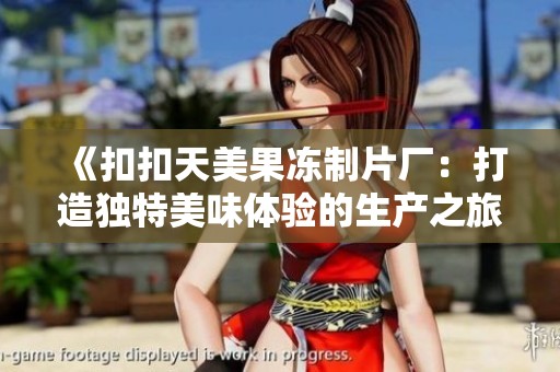 《扣扣天美果冻制片厂：打造独特美味体验的生产之旅》
