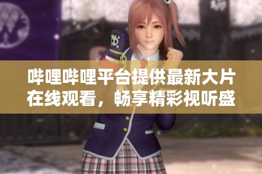 哔哩哔哩平台提供最新大片在线观看，畅享精彩视听盛宴