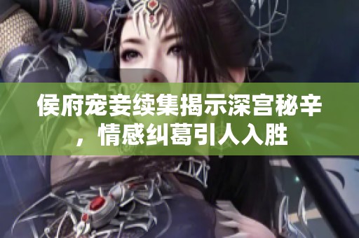 侯府宠妾续集揭示深宫秘辛，情感纠葛引人入胜