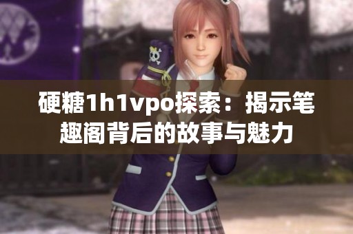 硬糖1h1vpo探索：揭示笔趣阁背后的故事与魅力