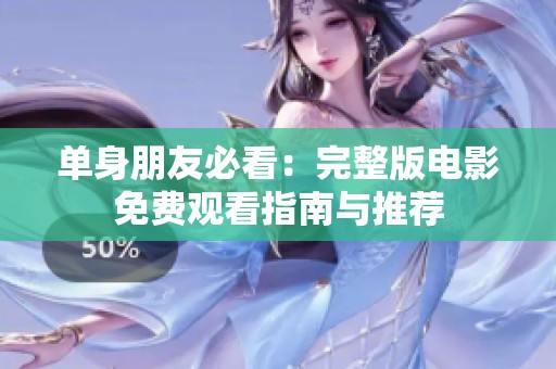单身朋友必看：完整版电影免费观看指南与推荐