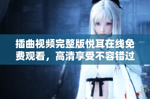 插曲视频完整版悦耳在线免费观看，高清享受不容错过