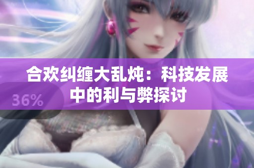 合欢纠缠大乱炖：科技发展中的利与弊探讨
